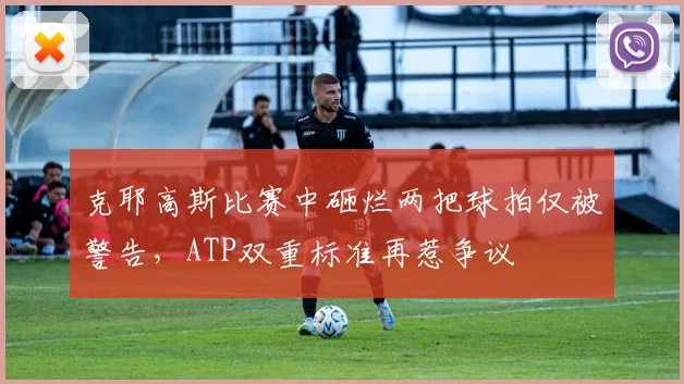 克耶高斯比赛中砸烂两把球拍仅被警告,ATP双重标准再惹争议