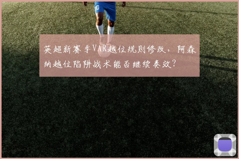 英超新赛季VAR越位规则修改,阿森纳越位陷阱战术能否继续奏效?